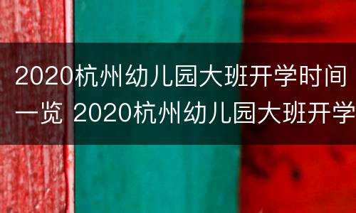 2020杭州幼儿园大班开学时间一览 2020杭州幼儿园大班开学时间一览表图片