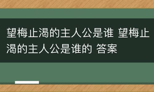 望梅止渴的主人公是谁 望梅止渴的主人公是谁的 答案