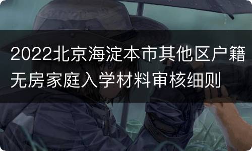 2022北京海淀本市其他区户籍无房家庭入学材料审核细则