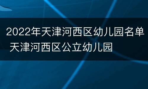 2022年天津河西区幼儿园名单 天津河西区公立幼儿园