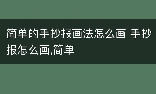 简单的手抄报画法怎么画 手抄报怎么画,简单