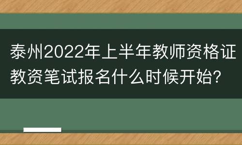 泰州2022年上半年教师资格证教资笔试报名什么时候开始？