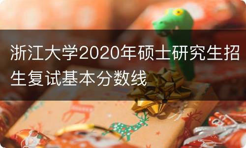 浙江大学2020年硕士研究生招生复试基本分数线