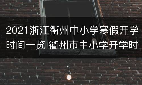 2021浙江衢州中小学寒假开学时间一览 衢州市中小学开学时间