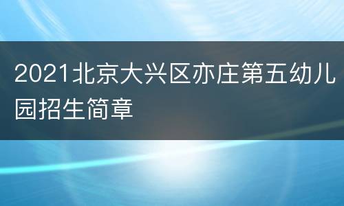 2021北京大兴区亦庄第五幼儿园招生简章