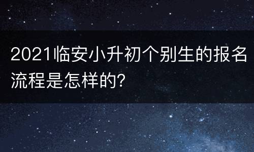 2021临安小升初个别生的报名流程是怎样的？