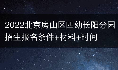 2022北京房山区四幼长阳分园招生报名条件+材料+时间