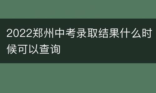 2022郑州中考录取结果什么时候可以查询