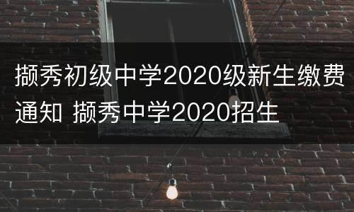 撷秀初级中学2020级新生缴费通知 撷秀中学2020招生