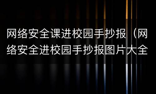 网络安全课进校园手抄报（网络安全进校园手抄报图片大全 三年级）