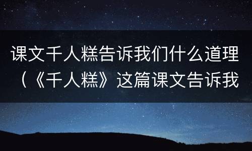 课文千人糕告诉我们什么道理（《千人糕》这篇课文告诉我们）