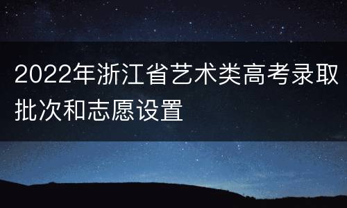 2022年浙江省艺术类高考录取批次和志愿设置