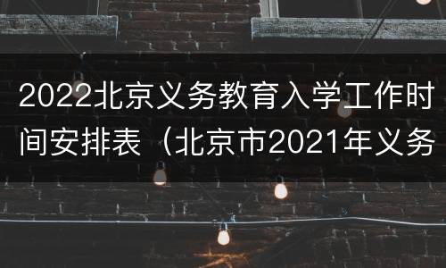 2022北京义务教育入学工作时间安排表（北京市2021年义务教育阶段入学）