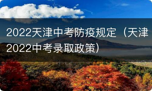 2022天津中考防疫规定（天津2022中考录取政策）