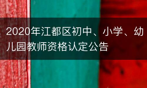 2020年江都区初中、小学、幼儿园教师资格认定公告