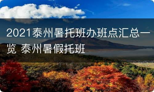 2021泰州暑托班办班点汇总一览 泰州暑假托班