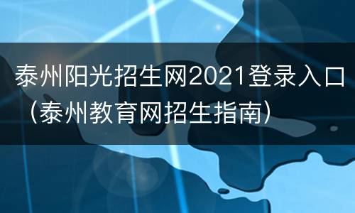 泰州阳光招生网2021登录入口（泰州教育网招生指南）