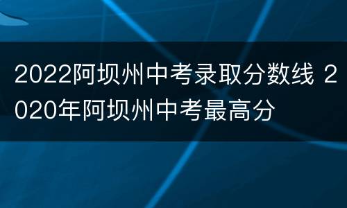 2022阿坝州中考录取分数线 2020年阿坝州中考最高分