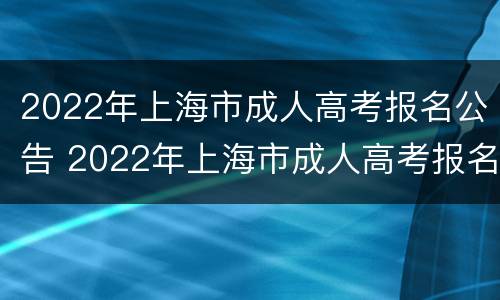 2022年上海市成人高考报名公告 2022年上海市成人高考报名公告怎么写