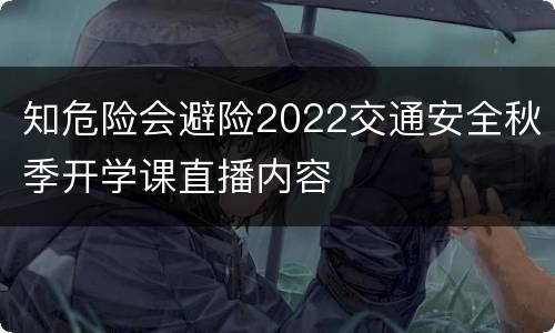 知危险会避险2022交通安全秋季开学课直播内容