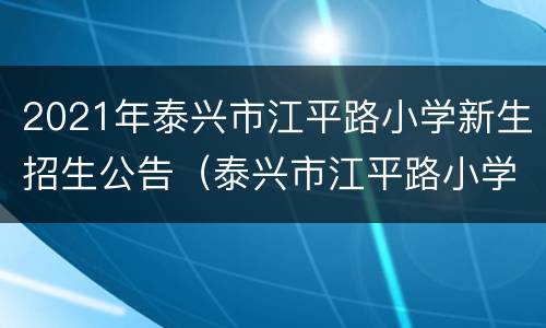 2021年泰兴市江平路小学新生招生公告（泰兴市江平路小学公众号）