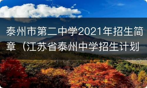 泰州市第二中学2021年招生简章（江苏省泰州中学招生计划2020）