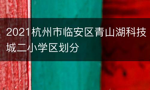 2021杭州市临安区青山湖科技城二小学区划分