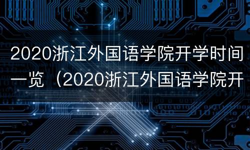 2020浙江外国语学院开学时间一览（2020浙江外国语学院开学时间一览表最新）