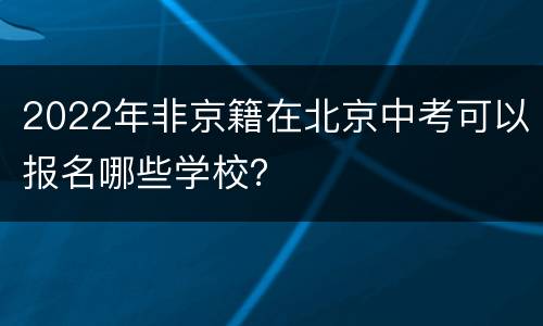 2022年非京籍在北京中考可以报名哪些学校？