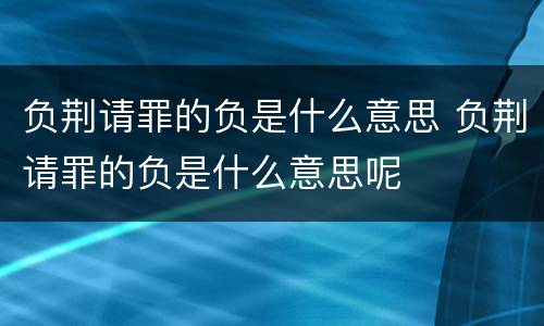 负荆请罪的负是什么意思 负荆请罪的负是什么意思呢