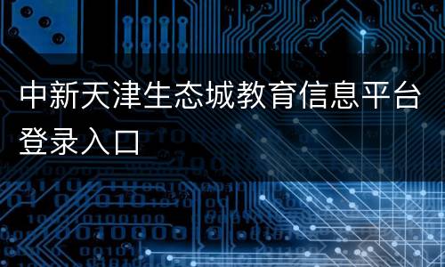 中新天津生态城教育信息平台登录入口