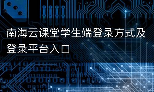 南海云课堂学生端登录方式及登录平台入口