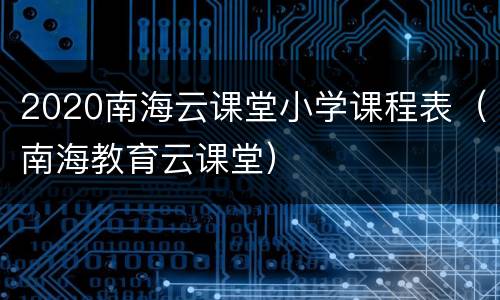 2020南海云课堂小学课程表（南海教育云课堂）