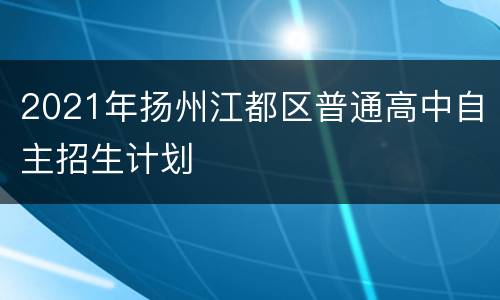 2021年扬州江都区普通高中自主招生计划