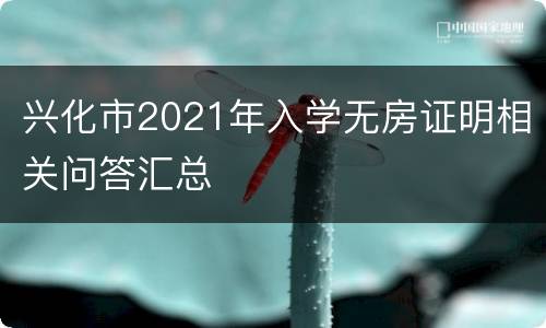 兴化市2021年入学无房证明相关问答汇总