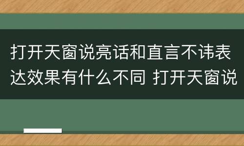 打开天窗说亮话和直言不讳表达效果有什么不同 打开天窗说亮话和直言不讳有什么不同