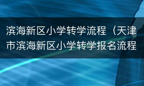 滨海新区小学转学流程（天津市滨海新区小学转学报名流程）