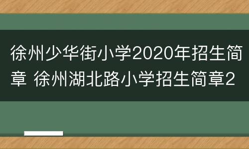 徐州少华街小学2020年招生简章 徐州湖北路小学招生简章2020