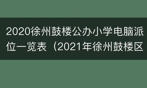 2020徐州鼓楼公办小学电脑派位一览表（2021年徐州鼓楼区小学招生）