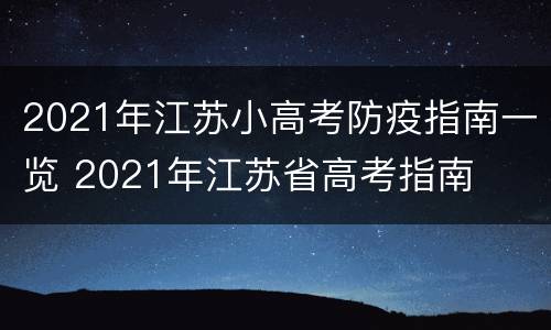 2021年江苏小高考防疫指南一览 2021年江苏省高考指南