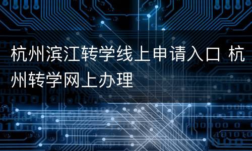 杭州滨江转学线上申请入口 杭州转学网上办理