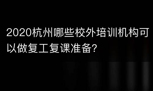 2020杭州哪些校外培训机构可以做复工复课准备？