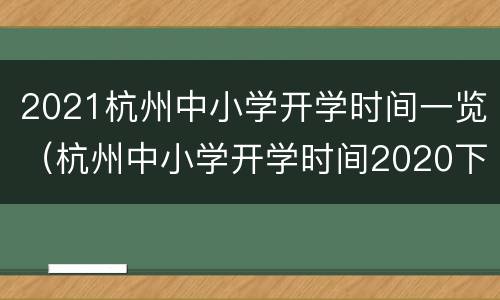 2021杭州中小学开学时间一览（杭州中小学开学时间2020下半年）