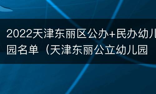 2022天津东丽区公办+民办幼儿园名单（天津东丽公立幼儿园名单）