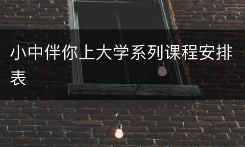 小中伴你上大学系列课程安排表