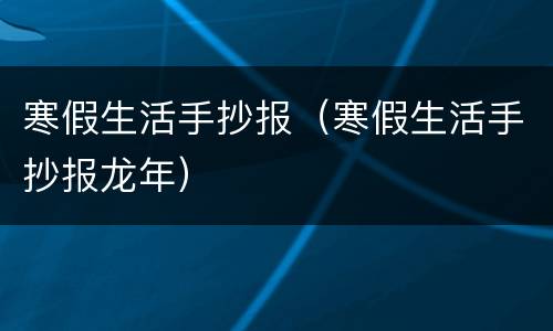 寒假生活手抄报（寒假生活手抄报龙年）