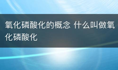 氧化磷酸化的概念 什么叫做氧化磷酸化