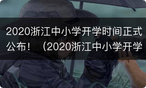 2020浙江中小学开学时间正式公布！（2020浙江中小学开学时间正式公布了吗）