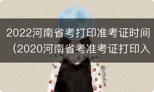 2022河南省考打印准考证时间（2020河南省考准考证打印入口/时间）