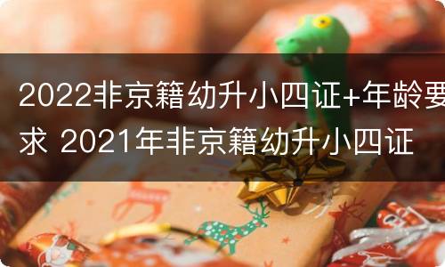 2022非京籍幼升小四证+年龄要求 2021年非京籍幼升小四证